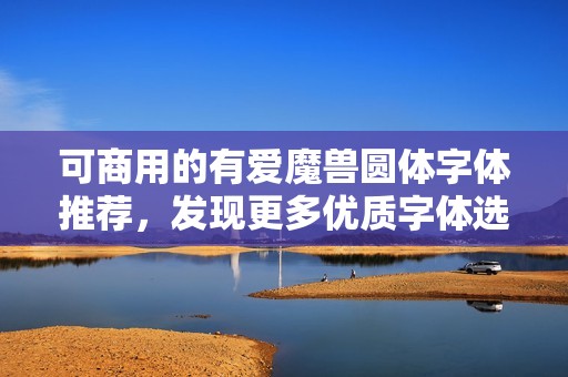 可商用的有爱魔兽圆体字体推荐，发现更多优质字体选择