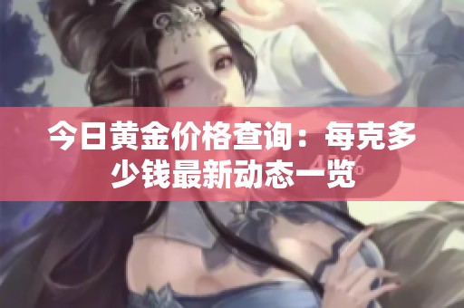今日黄金价格查询：每克多少钱最新动态一览