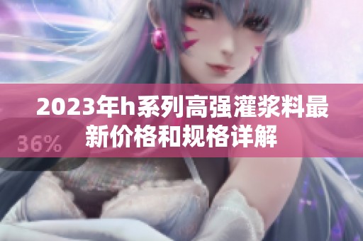2023年h系列高强灌浆料最新价格和规格详解
