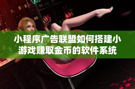 小程序广告联盟如何搭建小游戏赚取金币的软件系统