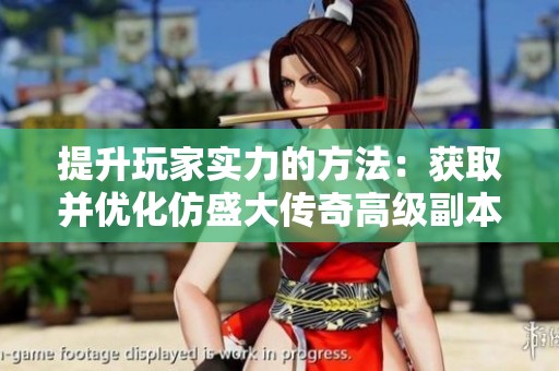 提升玩家实力的方法：获取并优化仿盛大传奇高级副本装备攻略