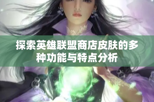 探索英雄联盟商店皮肤的多种功能与特点分析