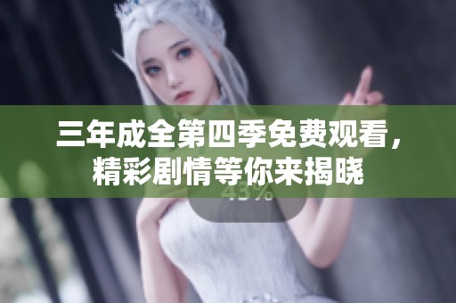 三年成全第四季免费观看，精彩剧情等你来揭晓
