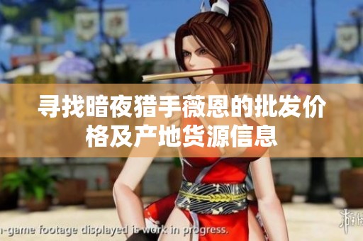 寻找暗夜猎手薇恩的批发价格及产地货源信息