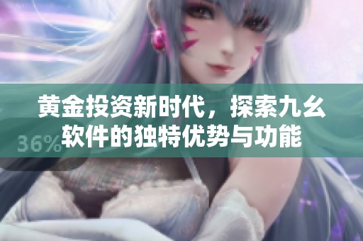 黄金投资新时代，探索九幺软件的独特优势与功能