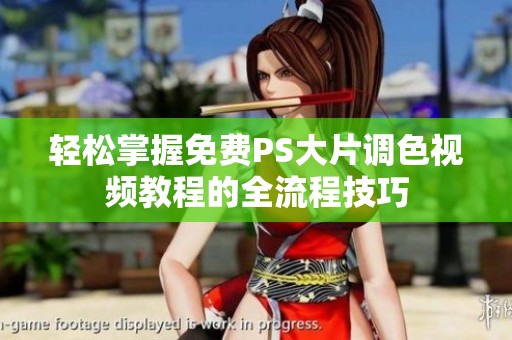 轻松掌握免费PS大片调色视频教程的全流程技巧