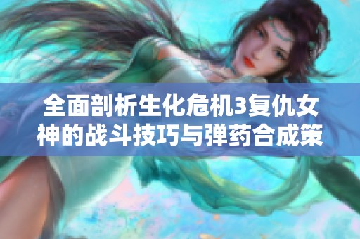 全面剖析生化危机3复仇女神的战斗技巧与弹药合成策略