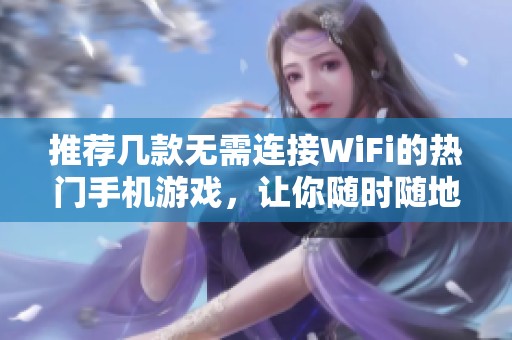 推荐几款无需连接WiFi的热门手机游戏，让你随时随地畅玩无阻