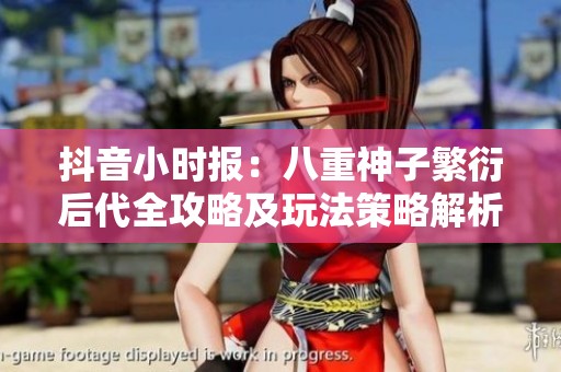 抖音小时报：八重神子繁衍后代全攻略及玩法策略解析