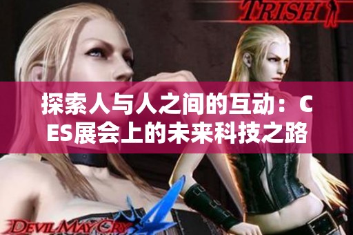 探索人与人之间的互动：CES展会上的未来科技之路