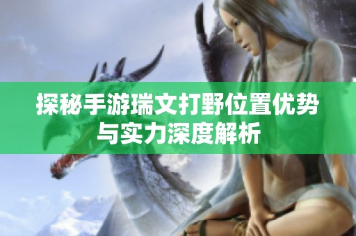 探秘手游瑞文打野位置优势与实力深度解析