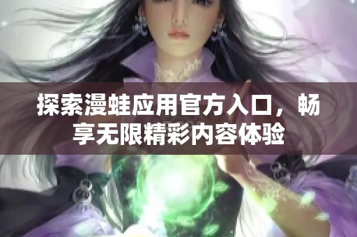 探索漫蛙应用官方入口，畅享无限精彩内容体验