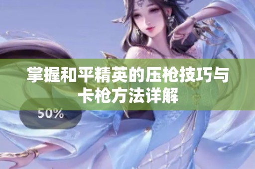掌握和平精英的压枪技巧与卡枪方法详解