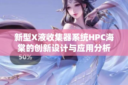 新型X液收集器系统HPC海棠的创新设计与应用分析