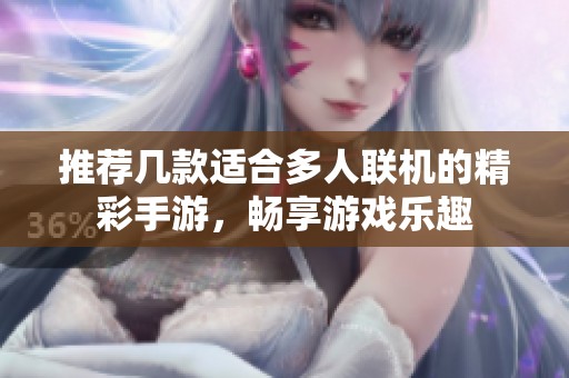 推荐几款适合多人联机的精彩手游，畅享游戏乐趣