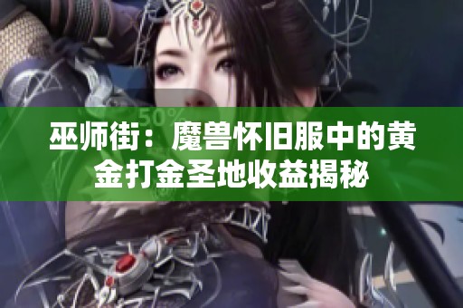 巫师街：魔兽怀旧服中的黄金打金圣地收益揭秘