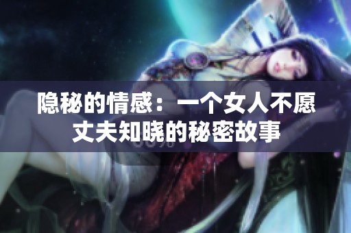 隐秘的情感：一个女人不愿丈夫知晓的秘密故事
