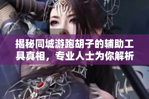 揭秘同城游跑胡子的辅助工具真相，专业人士为你解析