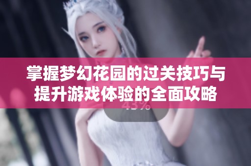 掌握梦幻花园的过关技巧与提升游戏体验的全面攻略