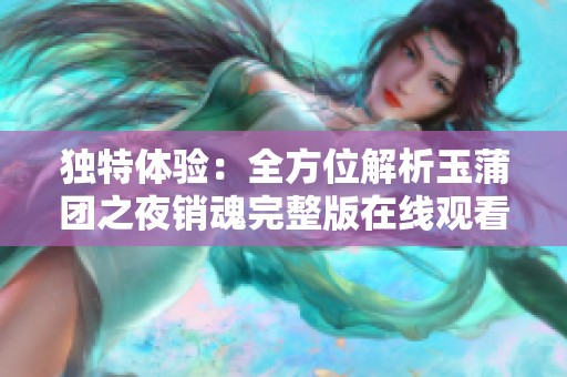 独特体验：全方位解析玉蒲团之夜销魂完整版在线观看攻略
