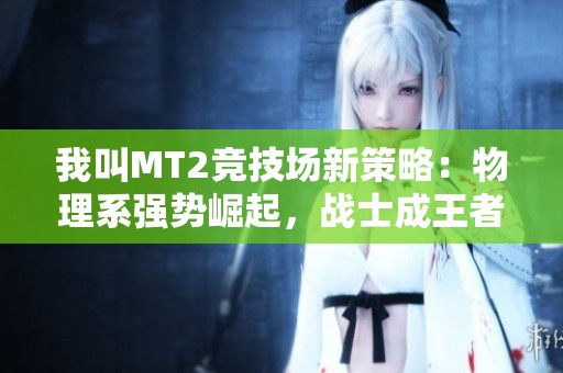 我叫MT2竞技场新策略：物理系强势崛起，战士成王者之路
