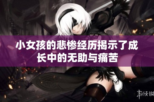 小女孩的悲惨经历揭示了成长中的无助与痛苦