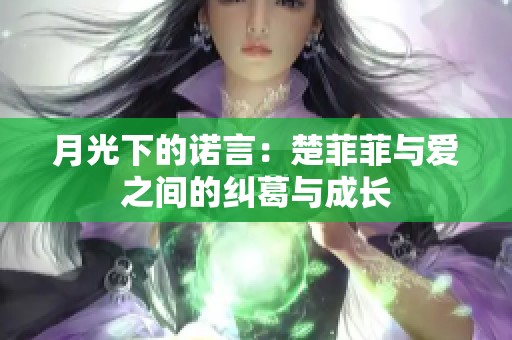 月光下的诺言：楚菲菲与爱之间的纠葛与成长