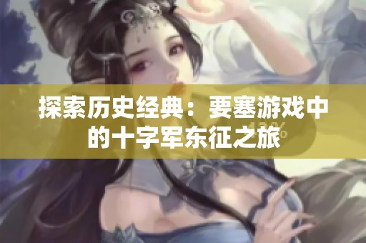 探索历史经典：要塞游戏中的十字军东征之旅