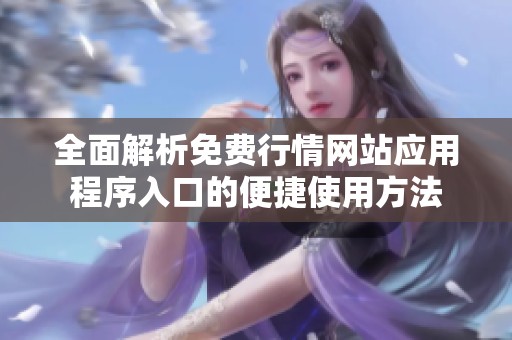 全面解析免费行情网站应用程序入口的便捷使用方法