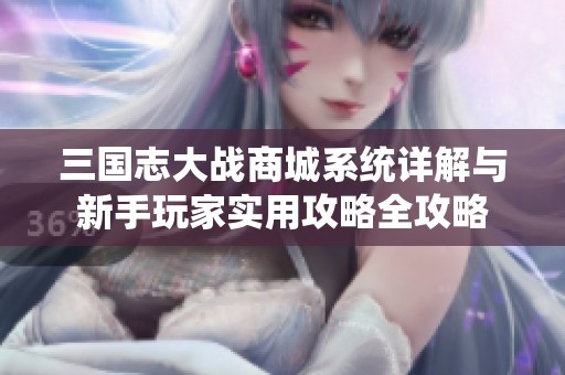 三国志大战商城系统详解与新手玩家实用攻略全攻略