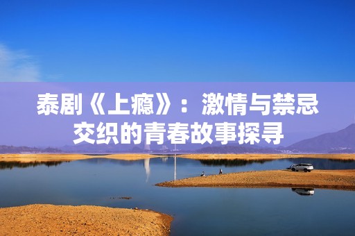 泰剧《上瘾》：激情与禁忌交织的青春故事探寻