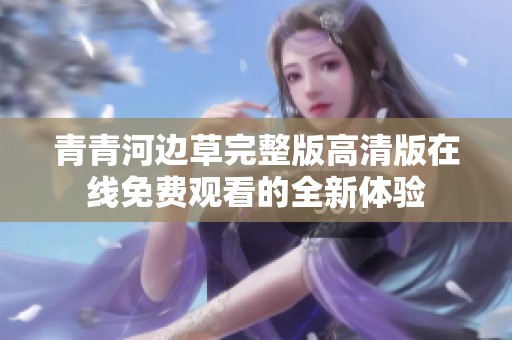 青青河边草完整版高清版在线免费观看的全新体验