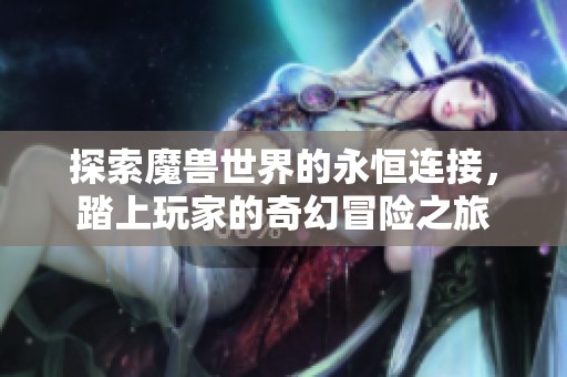 探索魔兽世界的永恒连接，踏上玩家的奇幻冒险之旅