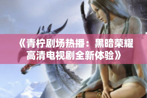 《青柠剧场热播：黑暗荣耀高清电视剧全新体验》