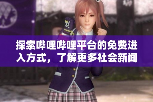 探索哔哩哔哩平台的免费进入方式，了解更多社会新闻资讯