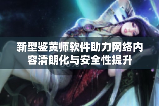 新型鉴黄师软件助力网络内容清朗化与安全性提升