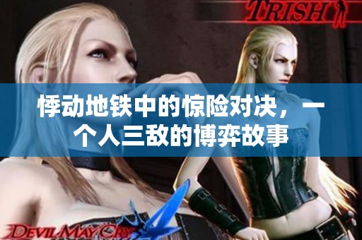 悸动地铁中的惊险对决，一个人三敌的博弈故事