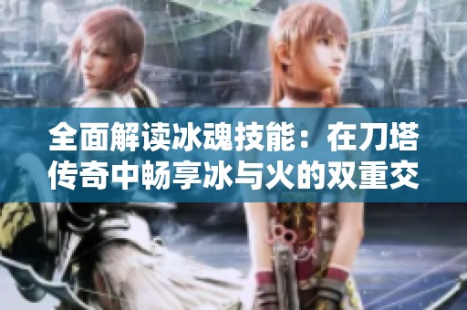 全面解读冰魂技能：在刀塔传奇中畅享冰与火的双重交响