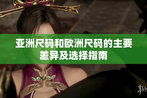 亚洲尺码和欧洲尺码的主要差异及选择指南
