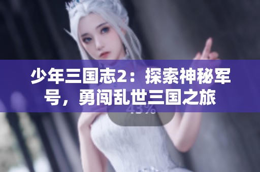 少年三国志2：探索神秘军号，勇闯乱世三国之旅