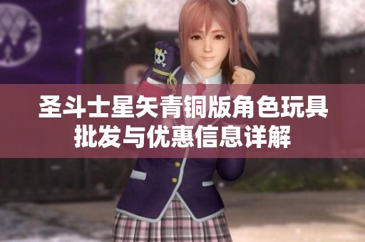 圣斗士星矢青铜版角色玩具批发与优惠信息详解