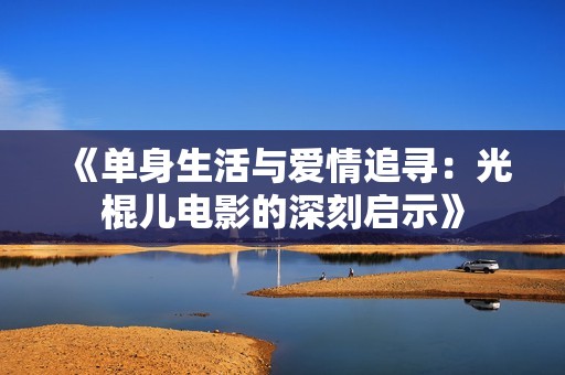 《单身生活与爱情追寻：光棍儿电影的深刻启示》