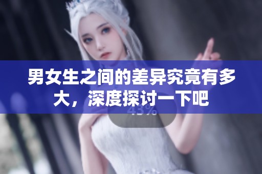男女生之间的差异究竟有多大，深度探讨一下吧