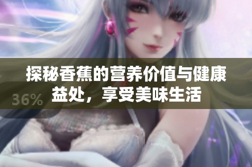 探秘香蕉的营养价值与健康益处，享受美味生活