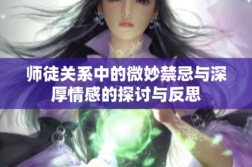 师徒关系中的微妙禁忌与深厚情感的探讨与反思