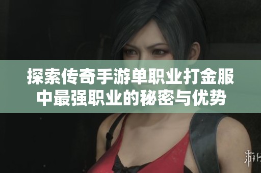 探索传奇手游单职业打金服中最强职业的秘密与优势