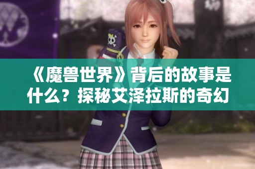 《魔兽世界》背后的故事是什么？探秘艾泽拉斯的奇幻旅程