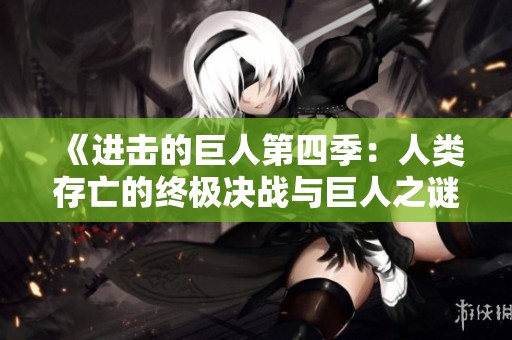 《进击的巨人第四季：人类存亡的终极决战与巨人之谜》