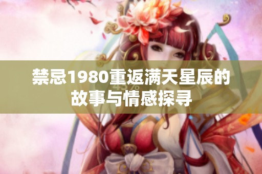 禁忌1980重返满天星辰的故事与情感探寻