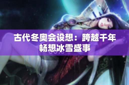 古代冬奥会设想：跨越千年畅想冰雪盛事